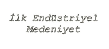 Yeryüzündeki İlk Endüstriyel Medeniyet olmasaydık, Bunu Bilebilir miydik?